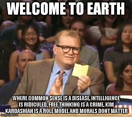 Drew Carey | WELCOME TO EARTH; WHERE COMMON SENSE IS A DISEASE, INTELLIGENCE IS RIDICULED, FREE THINKING IS A CRIME, KIM KARDASHIAN IS A ROLE MODEL AND MORALS DONT MATTER | image tagged in drew carey | made w/ Imgflip meme maker