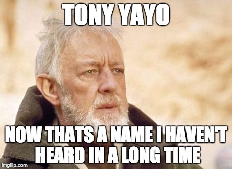 Obi Wan Kenobi Meme | TONY YAYO; NOW THATS A NAME I HAVEN'T HEARD IN A LONG TIME | image tagged in memes,obi wan kenobi | made w/ Imgflip meme maker