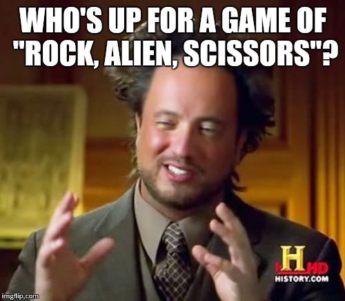 Ancient Aliens Meme | WHO'S UP FOR A GAME OF "ROCK, ALIEN, SCISSORS"? | image tagged in memes,ancient aliens | made w/ Imgflip meme maker