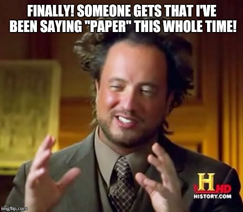 Ancient Aliens Meme | FINALLY! SOMEONE GETS THAT I'VE BEEN SAYING "PAPER" THIS WHOLE TIME! | image tagged in memes,ancient aliens | made w/ Imgflip meme maker