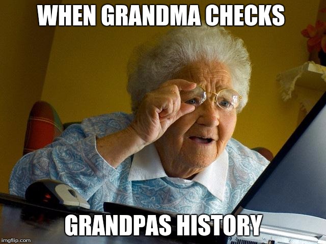 Grandma Finds The Internet | WHEN GRANDMA CHECKS; GRANDPAS HISTORY | image tagged in memes,grandma finds the internet | made w/ Imgflip meme maker