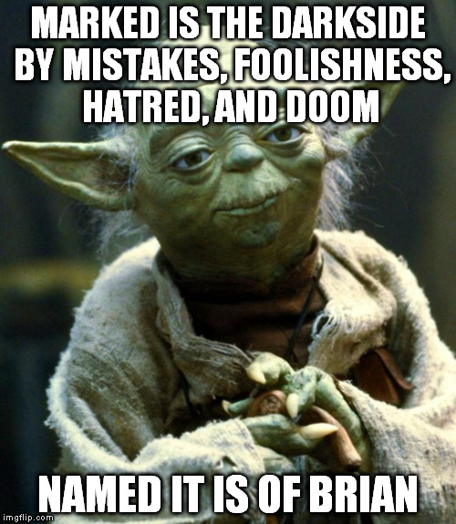 even the force knows | MARKED IS THE DARKSIDE BY MISTAKES, FOOLISHNESS, HATRED, AND DOOM; NAMED IT IS OF BRIAN | image tagged in memes,star wars yoda | made w/ Imgflip meme maker
