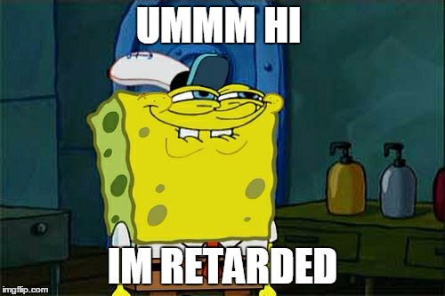 Don't You Squidward | UMMM HI; IM RETARDED | image tagged in memes,dont you squidward | made w/ Imgflip meme maker