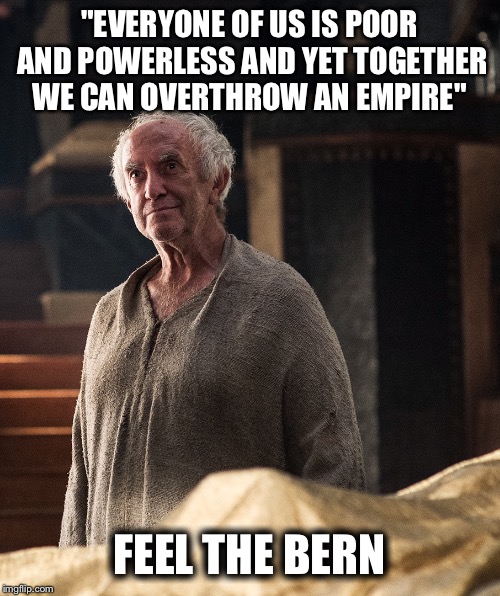 "EVERYONE OF US IS POOR AND POWERLESS AND YET TOGETHER WE CAN OVERTHROW AN EMPIRE"; FEEL THE BERN | image tagged in feel the bern | made w/ Imgflip meme maker