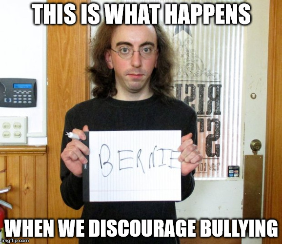 THIS IS WHAT HAPPENS; WHEN WE DISCOURAGE BULLYING | image tagged in bernie sanders | made w/ Imgflip meme maker