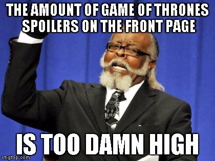 Too Damn High | THE AMOUNT OF GAME OF THRONES SPOILERS ON THE FRONT PAGE; IS TOO DAMN HIGH | image tagged in memes,too damn high,AdviceAnimals | made w/ Imgflip meme maker