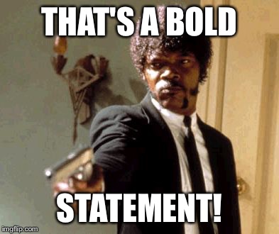 Say That Again I Dare You Meme | THAT'S A BOLD STATEMENT! | image tagged in memes,say that again i dare you | made w/ Imgflip meme maker