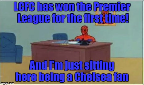 LCFC has won the Premier League for the first time! And I'm just sitting here being a Chelsea fan | made w/ Imgflip meme maker