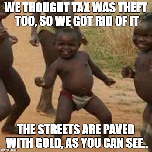 Third World Success Kid Meme | WE THOUGHT TAX WAS THEFT TOO, SO WE GOT RID OF IT THE STREETS ARE PAVED WITH GOLD, AS YOU CAN SEE.. | image tagged in memes,third world success kid | made w/ Imgflip meme maker