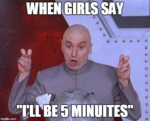 Dr Evil Laser | WHEN GIRLS SAY; "I'LL BE 5 MINUITES" | image tagged in memes,dr evil laser | made w/ Imgflip meme maker
