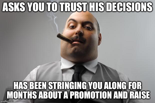 Scumbag Boss | ASKS YOU TO TRUST HIS DECISIONS; HAS BEEN STRINGING YOU ALONG FOR MONTHS ABOUT A PROMOTION AND RAISE | image tagged in memes,scumbag boss,AdviceAnimals | made w/ Imgflip meme maker