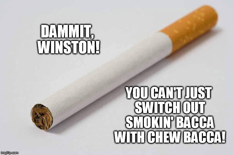 This Thing Seems Like It's a Little Chewie... | DAMMIT, WINSTON! YOU CAN'T JUST SWITCH OUT SMOKIN' BACCA WITH CHEW BACCA! | image tagged in chewbacca,cigarette,tobacco,chewing tobacco | made w/ Imgflip meme maker