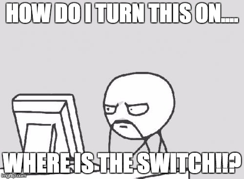 Computer Guy Meme | HOW DO I TURN THIS ON.... WHERE IS THE SWITCH!!? | image tagged in memes,computer guy | made w/ Imgflip meme maker
