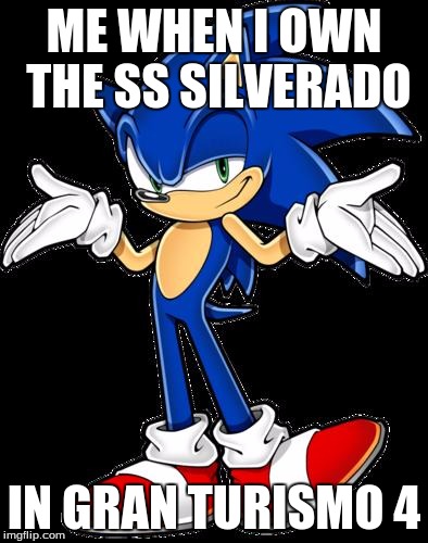 Sonic Sense | ME WHEN I OWN THE SS SILVERADO; IN GRAN TURISMO 4 | image tagged in sonic sense | made w/ Imgflip meme maker