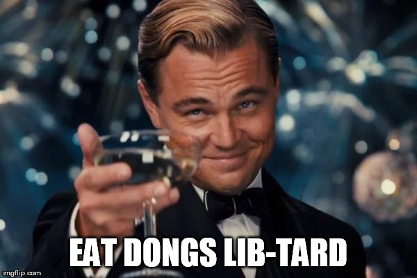 Leonardo Dicaprio Cheers Meme | EAT DONGS LIB-TARD | image tagged in memes,leonardo dicaprio cheers | made w/ Imgflip meme maker
