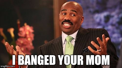 Steve Harvey Meme | I BANGED YOUR MOM | image tagged in memes,steve harvey | made w/ Imgflip meme maker