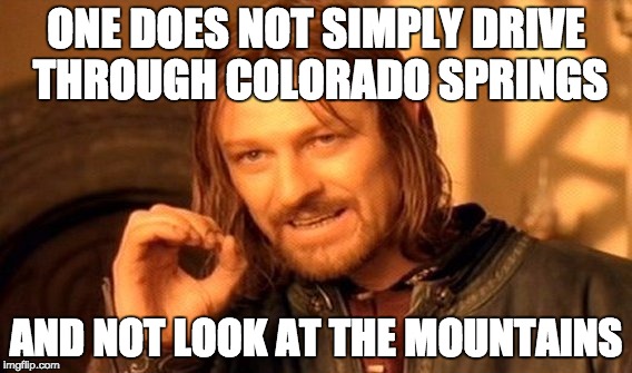 One Does Not Simply Meme | ONE DOES NOT SIMPLY DRIVE THROUGH COLORADO SPRINGS; AND NOT LOOK AT THE MOUNTAINS | image tagged in memes,one does not simply | made w/ Imgflip meme maker