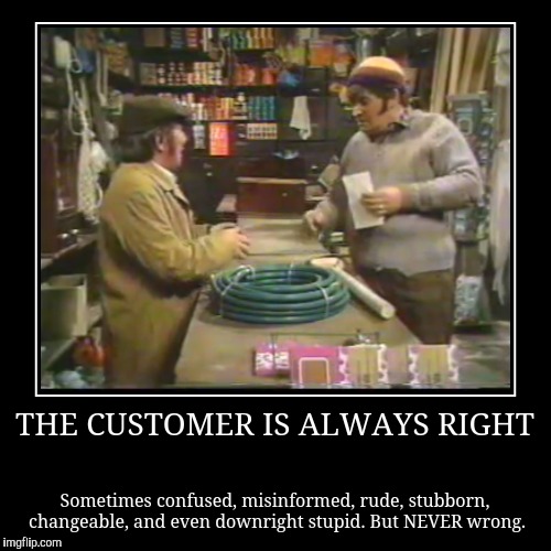 Customer Always Right | image tagged in funny,demotivationals,four candles,two ronnie's,customer service | made w/ Imgflip demotivational maker