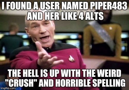 This person was jacked up. :l | I FOUND A USER NAMED PIPER483 AND HER LIKE 4 ALTS; THE HELL IS UP WITH THE WEIRD "CRUSH" AND HORRIBLE SPELLING | image tagged in memes,picard wtf | made w/ Imgflip meme maker