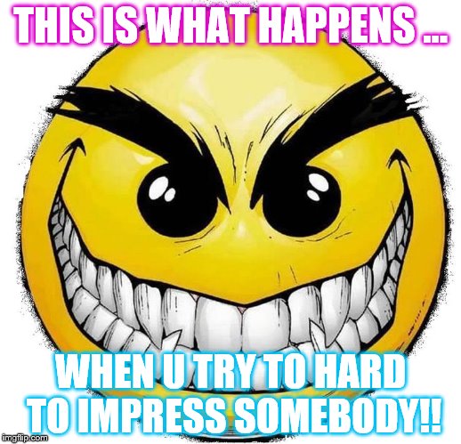 EMOTICONS | THIS IS WHAT HAPPENS ... WHEN U TRY TO HARD TO IMPRESS SOMEBODY!! | image tagged in angry emoticons,evil emoji | made w/ Imgflip meme maker