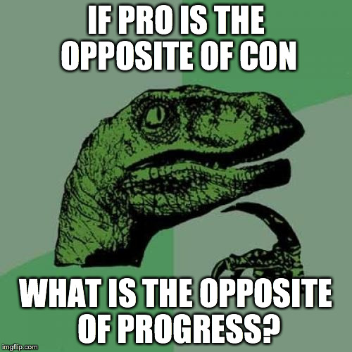 Philosoraptor Meme | IF PRO IS THE OPPOSITE OF CON; WHAT IS THE OPPOSITE OF PROGRESS? | image tagged in memes,philosoraptor | made w/ Imgflip meme maker