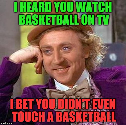 Creepy Condescending Wonka | I HEARD YOU WATCH BASKETBALL ON TV; I BET YOU DIDN'T EVEN TOUCH A BASKETBALL | image tagged in memes,creepy condescending wonka | made w/ Imgflip meme maker