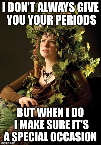 Mother Nature | I DON'T ALWAYS GIVE YOU YOUR PERIODS; BUT WHEN I DO I MAKE SURE IT'S A SPECIAL OCCASION | image tagged in mother nature | made w/ Imgflip meme maker