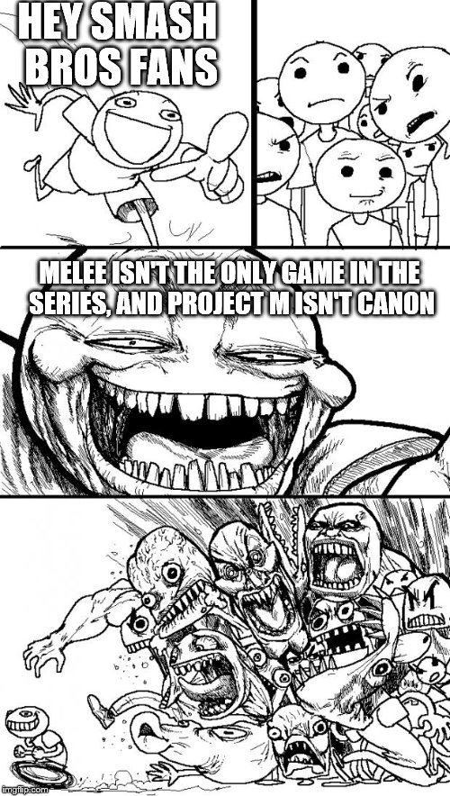 Directed at the tournament scene | HEY SMASH BROS FANS; MELEE ISN'T THE ONLY GAME IN THE SERIES, AND PROJECT M ISN'T CANON | image tagged in memes,hey internet,super smash bros,melee,project m | made w/ Imgflip meme maker