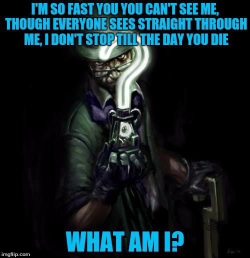 The Riddler | I'M SO FAST YOU YOU CAN'T SEE ME, THOUGH EVERYONE SEES STRAIGHT THROUGH ME, I DON'T STOP TILL THE DAY YOU DIE; WHAT AM I? | image tagged in the riddler,memes | made w/ Imgflip meme maker