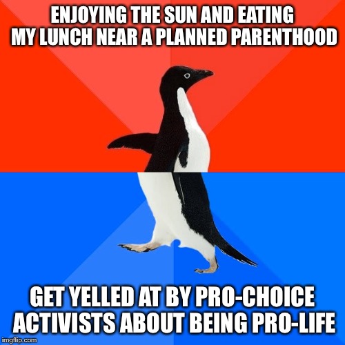 Socially Awesome Awkward Penguin | ENJOYING THE SUN AND EATING MY LUNCH NEAR A PLANNED PARENTHOOD; GET YELLED AT BY PRO-CHOICE ACTIVISTS ABOUT BEING PRO-LIFE | image tagged in memes,socially awesome awkward penguin,AdviceAnimals | made w/ Imgflip meme maker