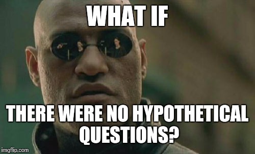 Matrix Morpheus | WHAT IF; THERE WERE NO HYPOTHETICAL QUESTIONS? | image tagged in memes,matrix morpheus | made w/ Imgflip meme maker