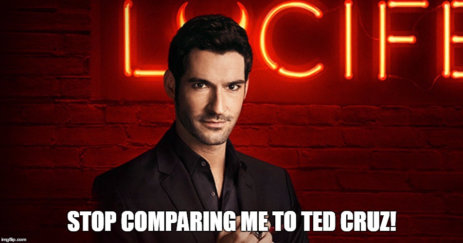 Lucifer | STOP COMPARING ME TO TED CRUZ! | image tagged in lucifer | made w/ Imgflip meme maker
