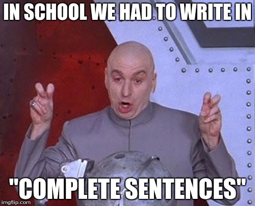 Dr Evil Laser Meme | IN SCHOOL WE HAD TO WRITE IN; "COMPLETE SENTENCES" | image tagged in memes,dr evil laser | made w/ Imgflip meme maker