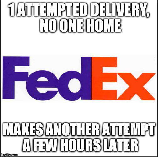 FedEx | 1 ATTEMPTED DELIVERY, NO ONE HOME; MAKES ANOTHER ATTEMPT A FEW HOURS LATER | image tagged in fedex,Vive | made w/ Imgflip meme maker