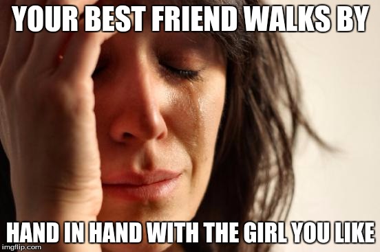 First World Problems | YOUR BEST FRIEND WALKS BY; HAND IN HAND WITH THE GIRL YOU LIKE | image tagged in memes,first world problems | made w/ Imgflip meme maker