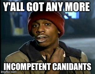 Y'all Got Any More Of That | Y'ALL GOT ANY MORE; INCOMPETENT CANIDANTS | image tagged in memes,yall got any more of | made w/ Imgflip meme maker