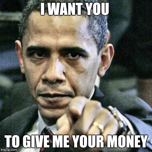 Pissed Off Obama | I WANT YOU; TO GIVE ME YOUR MONEY | image tagged in memes,pissed off obama | made w/ Imgflip meme maker