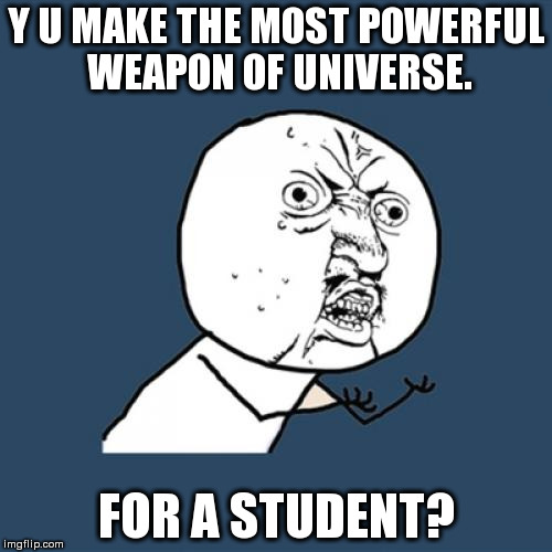 Y U No Meme | Y U MAKE THE MOST POWERFUL WEAPON OF UNIVERSE. FOR A STUDENT? | image tagged in memes,y u no | made w/ Imgflip meme maker