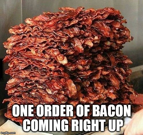 Bacon | ONE ORDER OF BACON COMING RIGHT UP | image tagged in bacon | made w/ Imgflip meme maker