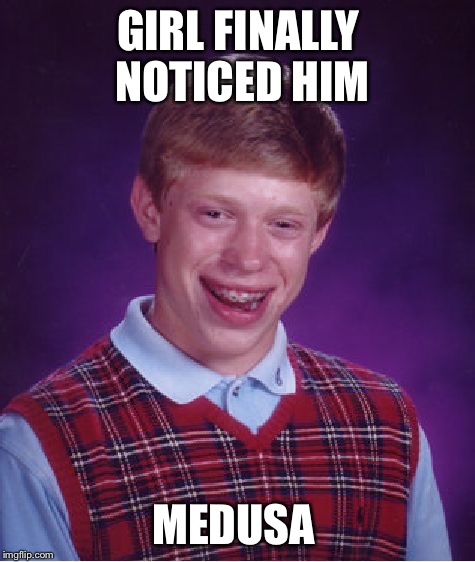 It "happened" | GIRL FINALLY NOTICED HIM; MEDUSA | image tagged in memes,bad luck brian | made w/ Imgflip meme maker