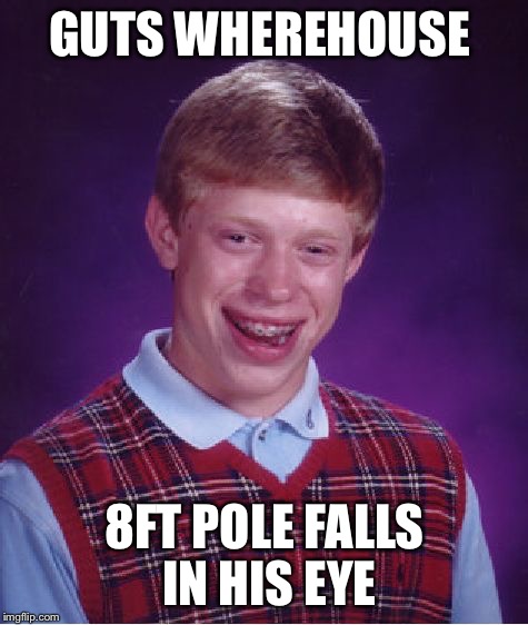 Bad luck skewered Brian  | GUTS WHEREHOUSE; 8FT POLE FALLS IN HIS EYE | image tagged in memes,bad luck brian,pole | made w/ Imgflip meme maker