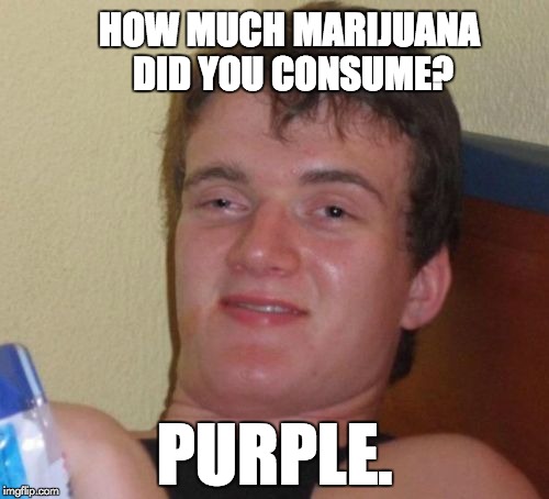 10 Guy | HOW MUCH MARIJUANA DID YOU CONSUME? PURPLE. | image tagged in memes,10 guy | made w/ Imgflip meme maker