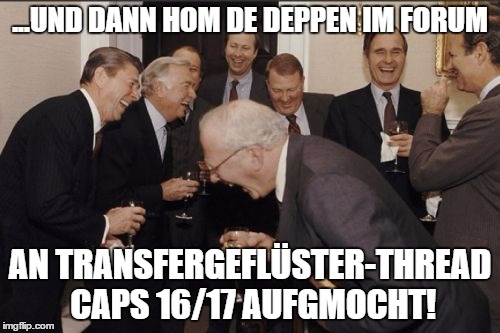 Laughing Men In Suits Meme | ...UND DANN HOM DE DEPPEN IM FORUM; AN TRANSFERGEFLÜSTER-THREAD CAPS 16/17 AUFGMOCHT! | image tagged in memes,laughing men in suits | made w/ Imgflip meme maker