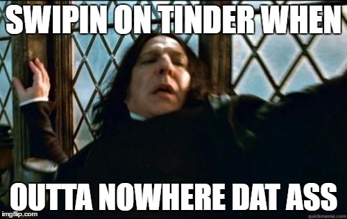 Snape Meme | SWIPIN ON TINDER WHEN; OUTTA NOWHERE DAT ASS | image tagged in memes,snape | made w/ Imgflip meme maker