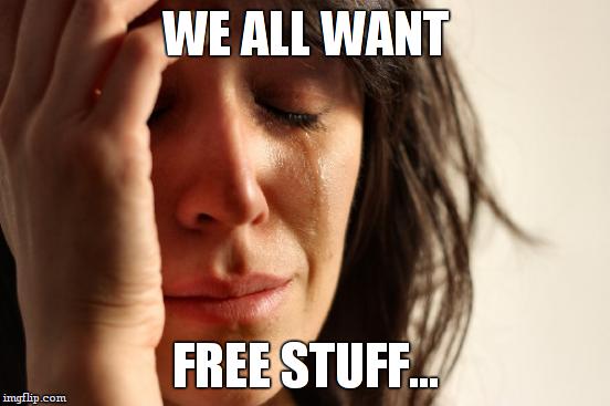 First World Problems Meme | WE ALL WANT FREE STUFF... | image tagged in memes,first world problems | made w/ Imgflip meme maker