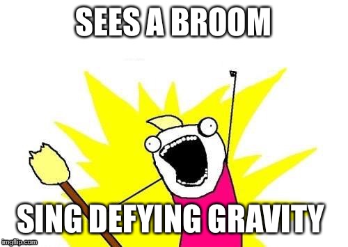 X All The Y Meme | SEES A BROOM; SING DEFYING GRAVITY | image tagged in memes,x all the y | made w/ Imgflip meme maker