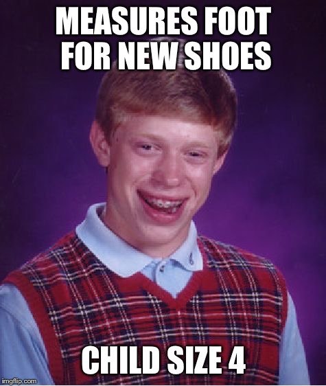 Shoe shopping  | MEASURES FOOT FOR NEW SHOES; CHILD SIZE 4 | image tagged in memes,bad luck brian | made w/ Imgflip meme maker