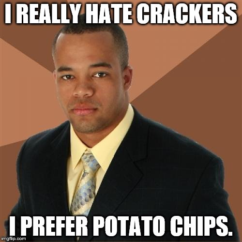 Successful Black Man | I REALLY HATE CRACKERS; I PREFER POTATO CHIPS. | image tagged in memes,successful black man | made w/ Imgflip meme maker