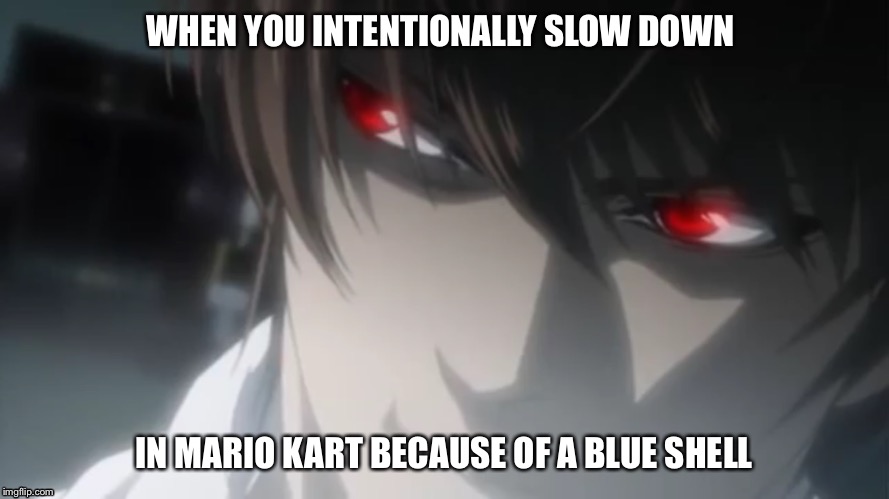 WHEN YOU INTENTIONALLY SLOW DOWN; IN MARIO KART BECAUSE OF A BLUE SHELL | image tagged in death note,funny memes,video games | made w/ Imgflip meme maker