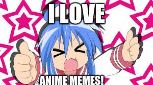 I LOVE; ANIME MEMES! | image tagged in anime,animeme | made w/ Imgflip meme maker